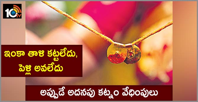 ఇంకా తాళి కట్టలేదు, పెళ్లి అవలేదు : అప్పుడే అదనపు కట్నం వేధింపులు ఇంకా తాళి కట్టలేదు, పెళ్లి అవలేదు : అప్పుడే అదనపు కట్నం వేధింపులు