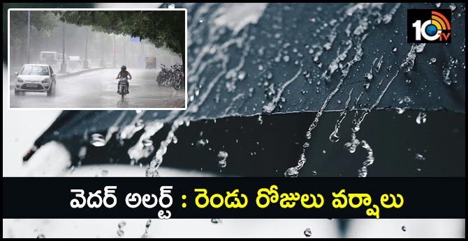 వెదర్ అలర్ట్ : రెండు రోజులు వర్షాలు వెదర్ అలర్ట్ : రెండు రోజులు వర్షాలు