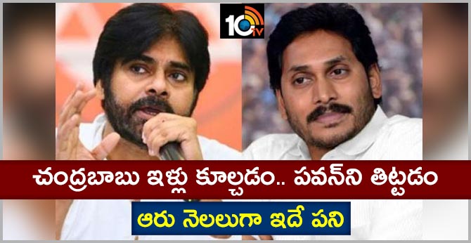 చంద్రబాబు ఇళ్లు కూల్చడం.. పవన్ని తిట్టడం: ఆరు నెలలుగా ఇదే పని చంద్రబాబు ఇళ్లు కూల్చడం.. పవన్ని తిట్టడం: ఆరు నెలలుగా ఇదే పని