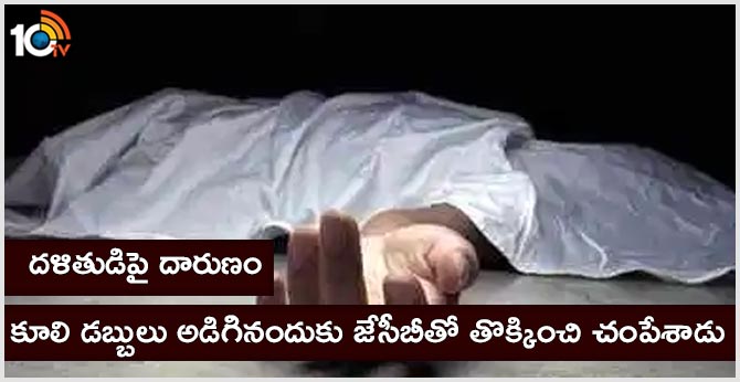 దళితుడిపై దారుణం : కూలి డబ్బులు అడిగినందుకు జేసీబీతో తొక్కించి చంపేశాడు దళితుడిపై దారుణం : కూలి డబ్బులు అడిగినందుకు జేసీబీతో తొక్కించి చంపేశాడు