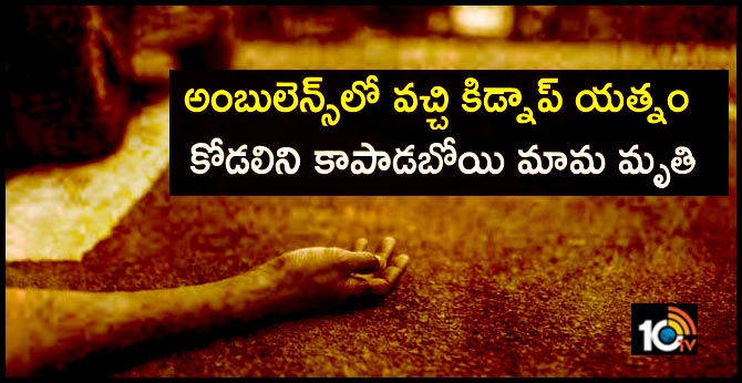 అంబులెన్స్లో వచ్చి కిడ్నాప్ యత్నం : కోడలిని కాపాడబోయి మామ మృతి అంబులెన్స్లో వచ్చి కిడ్నాప్ యత్నం : కోడలిని కాపాడబోయి మామ మృతి