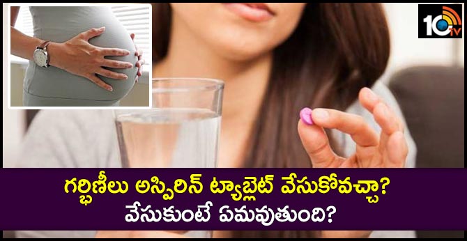 గర్భిణీలు అస్పిరిన్ ట్యాబ్లెట్ వేసుకోవచ్చా? వేసుకుంటే ఏమవుతుంది? గర్భిణీలు అస్పిరిన్ ట్యాబ్లెట్ వేసుకోవచ్చా? వేసుకుంటే ఏమవుతుంది?
