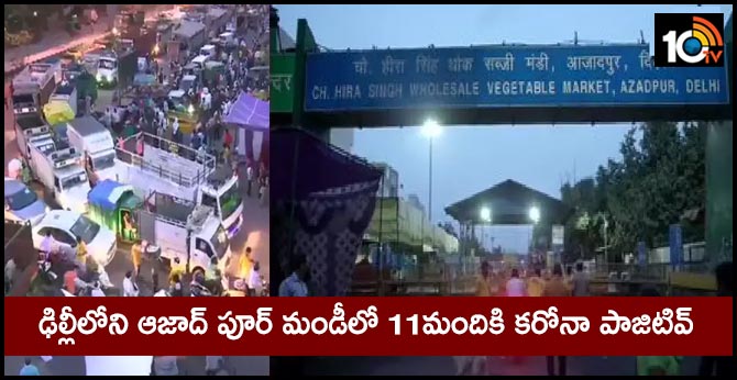 ఢిల్లీలోని ఆజాద్ పూర్ మండీలో 11మందికి కరోనా పాజిటివ్ ఢిల్లీలోని ఆజాద్ పూర్ మండీలో 11మందికి కరోనా పాజిటివ్