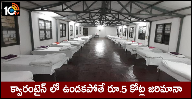 క్వారంటైన్ లో ఉండకపోతే రూ.5 కోట్ల జరిమానా క్వారంటైన్ లో ఉండకపోతే రూ.5 కోట్ల జరిమానా