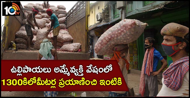 ఉల్లిపాయలు అమ్మేవ్యక్తి వేషంలో 1300కిలోమీటర్ల ప్రయాణించి ఇంటికి.. ఉల్లిపాయలు అమ్మేవ్యక్తి వేషంలో 1300కిలోమీటర్ల ప్రయాణించి ఇంటికి..