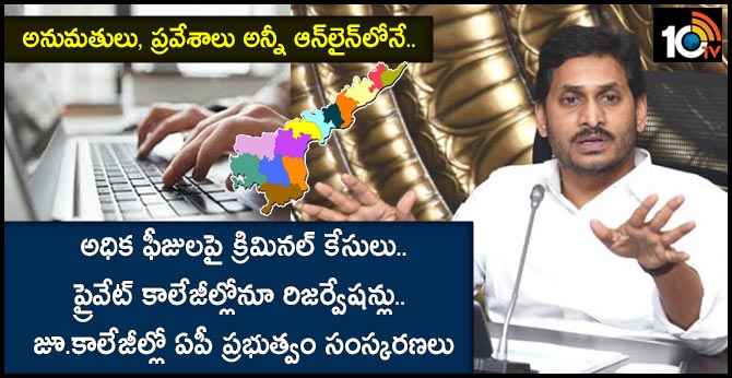 అనుమతులు, ప్రవేశాలు అన్నీ ఆన్లైన్లోనే.. అధిక ఫీజులపై క్రిమినల్ కేసులు.. ప్రైవేట్ కాలేజీల్లోనూ రిజర్వేషన్లు.. జూ.కాలేజీల్లో ఏపీ ప్రభుత్వం సంస్కరణలు అనుమతులు, ప్రవేశాలు అన్నీ ఆన్లైన్లోనే.. అధిక ఫీజులపై క్రిమినల్ కేసులు.. ప్రైవేట్ కాలేజీల్లోనూ రిజర్వేషన్లు.. జూ.కాలేజీల్లో ఏపీ ప్రభుత్వం సంస్కరణలు
