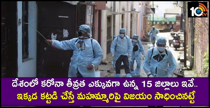 దేశంలో కరోనా తీవ్రత ఎక్కువగా ఉన్న 15 జిల్లాలు ఇవే.. ఇక్కడ కట్టడి చేస్తే మహమ్మారిపై విజయం సాధించినట్టే