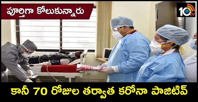 పూర్తిగా కోలుకున్నారు.. కానీ 70 రోజుల తర్వాత కరోనా పాజిటివ్ పూర్తిగా కోలుకున్నారు.. కానీ 70 రోజుల తర్వాత కరోనా పాజిటివ్