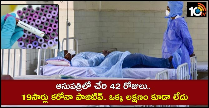ఆసుపత్రిలో చేరి 42 రోజులు.. 19సార్లు కరోనా పాజిటివ్.. ఒక్క లక్షణం కూడా లేదు ఆసుపత్రిలో చేరి 42 రోజులు.. 19సార్లు కరోనా పాజిటివ్.. ఒక్క లక్షణం కూడా లేదు