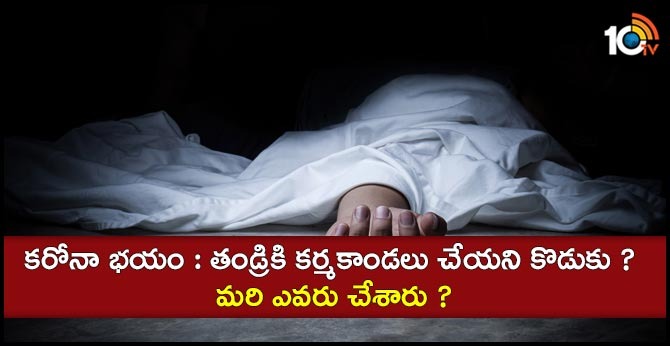 కరోనా భయం : తండ్రికి కర్మకాండలు చేయని కొడుకు! మరి ఎవరు చేశారు ? కరోనా భయం : తండ్రికి కర్మకాండలు చేయని కొడుకు! మరి ఎవరు చేశారు ?