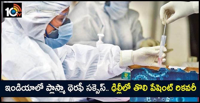 ఇండియాలో ప్లాస్మా థెరఫీ సక్సెస్.. ఢిల్లీలో తొలి పేషెంట్ రికవరీ ఇండియాలో ప్లాస్మా థెరఫీ సక్సెస్.. ఢిల్లీలో తొలి పేషెంట్ రికవరీ