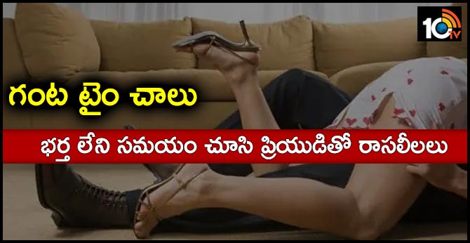 గంట టైం చాలు : భర్త లేని సమయం చూసి ప్రియుడితో రాసలీలలు గంట టైం చాలు : భర్త లేని సమయం చూసి ప్రియుడితో రాసలీలలు