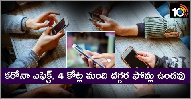 కరోనా ఎఫెక్ట్, 4 కోట్ల మంది దగ్గర ఫోన్లు ఉండవు కరోనా ఎఫెక్ట్, 4 కోట్ల మంది దగ్గర ఫోన్లు ఉండవు