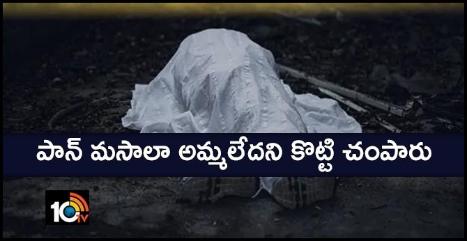 పాన్ మసాలా అమ్మలేదని కొట్టి చంపారు పాన్ మసాలా అమ్మలేదని కొట్టి చంపారు