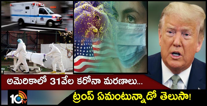అమెరికాలో 31వేల కరోనా మరణాలు…ట్రంప్ ఏమంటున్నాడో తెలుసా! అమెరికాలో 31వేల కరోనా మరణాలు…ట్రంప్ ఏమంటున్నాడో తెలుసా!