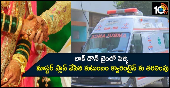 లాక్ డౌన్ టైంలో పెళ్ళి …మాస్టర్ ప్లాన్ వేసిన కుటుంబం క్వారంటైన్ కు తరలింపు లాక్ డౌన్ టైంలో పెళ్ళి …మాస్టర్ ప్లాన్ వేసిన కుటుంబం క్వారంటైన్ కు తరలింపు
