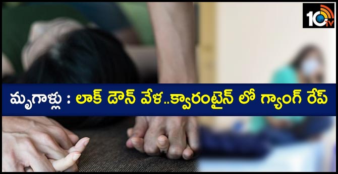 మృగాళ్లు : లాక్ డౌన్ వేళ..క్వారంటైన్ లో గ్యాంగ్ రేప్ మృగాళ్లు : లాక్ డౌన్ వేళ..క్వారంటైన్ లో గ్యాంగ్ రేప్