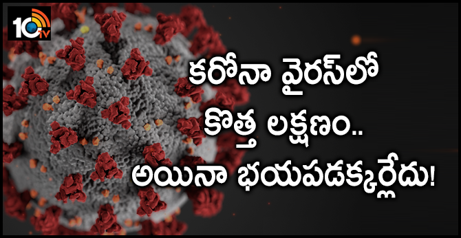 కరోనా వైరస్లో కొత్త లక్షణం.. అయినా భయపడక్కర్లేదు! కరోనా వైరస్లో కొత్త లక్షణం.. అయినా భయపడక్కర్లేదు!