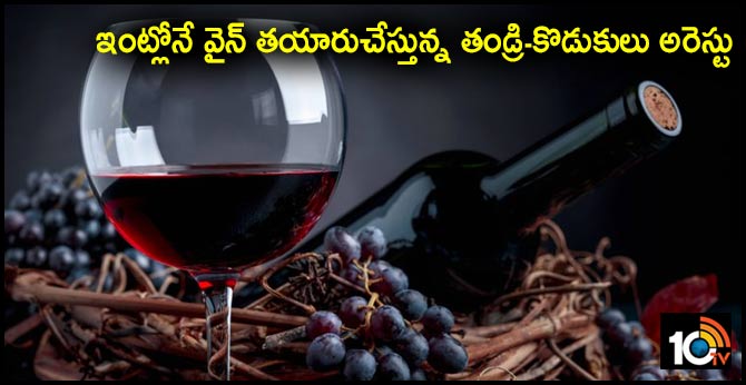 ఇంట్లోనే వైన్ తయారుచేస్తున్న తండ్రి-కొడుకులు అరెస్టు
