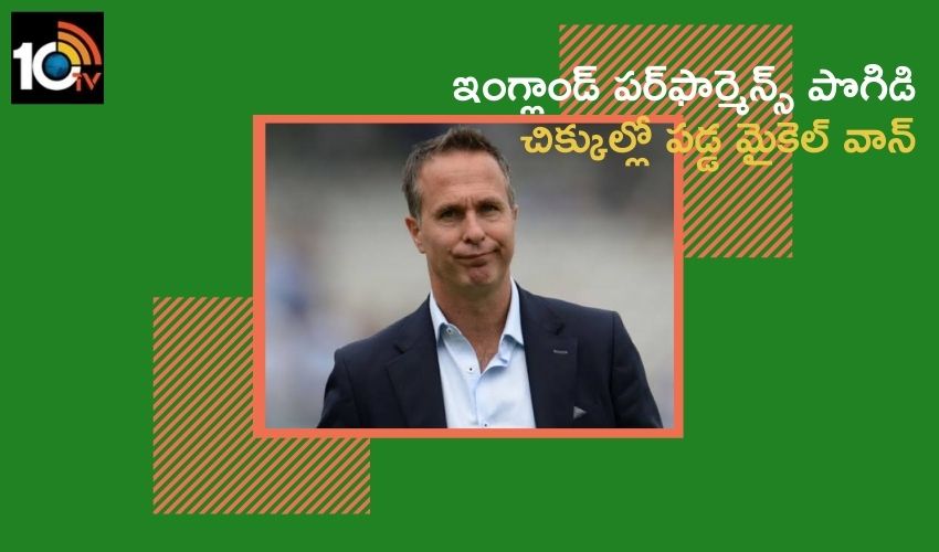 ఇంగ్లాండ్ పర్ఫార్మెన్స్ పొగిడి చిక్కుల్లో పడ్డ మైకెల్ వాన్ ఇంగ్లాండ్ పర్ఫార్మెన్స్ పొగిడి చిక్కుల్లో పడ్డ మైకెల్ వాన్