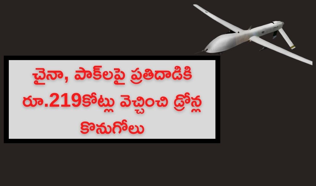 చైనా, పాక్లకు కౌంటర్ వేసేందుకు రూ.219కోట్లు ఖర్చుతో డ్రోన్ల కొనుగోలు చైనా, పాక్లకు కౌంటర్ వేసేందుకు రూ.219కోట్లు ఖర్చుతో డ్రోన్ల కొనుగోలు