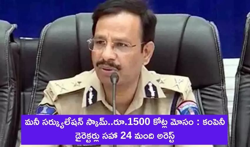 మనీ సర్క్యులేషన్ స్కామ్..రూ.1500 కోట్ల మోసం : కంపెనీ డైరెక్టర్లు సహా 24 మంది అరెస్ట్ మనీ సర్క్యులేషన్ స్కామ్..రూ.1500 కోట్ల మోసం : కంపెనీ డైరెక్టర్లు సహా 24 మంది అరెస్ట్