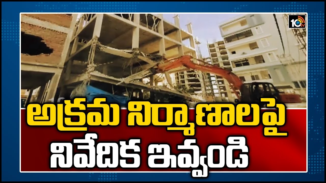 అక్రమ నిర్మాణాలపై నివేదిక ఇవ్వండి