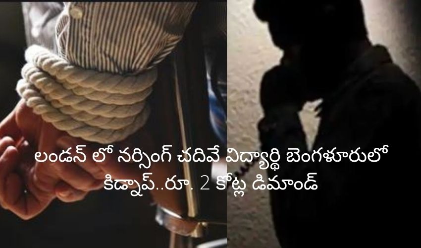 లండన్ లో నర్సింగ్ చదివే విద్యార్థి బెంగళూరులో కిడ్నాప్..ఏడు గంటల్లో రక్షించిన పోలీసులు లండన్ లో నర్సింగ్ చదివే విద్యార్థి బెంగళూరులో కిడ్నాప్..ఏడు గంటల్లో రక్షించిన పోలీసులు
