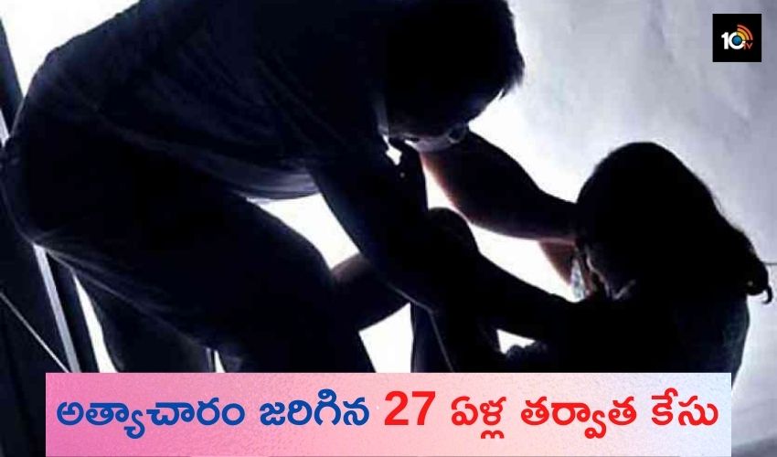 అత్యాచారం జరిగిన 27 ఏళ్ల తర్వాత కేసు అత్యాచారం జరిగిన 27 ఏళ్ల తర్వాత కేసు