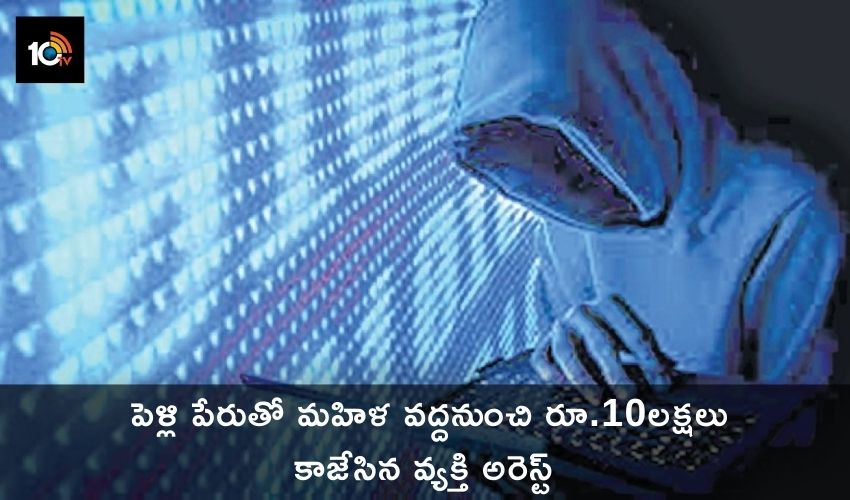 పెళ్లి పేరుతో మహిళ వద్ద నుంచి రూ.10లక్షలు కాజేసిన వ్యక్తి అరెస్ట్ పెళ్లి పేరుతో మహిళ వద్ద నుంచి రూ.10లక్షలు కాజేసిన వ్యక్తి అరెస్ట్