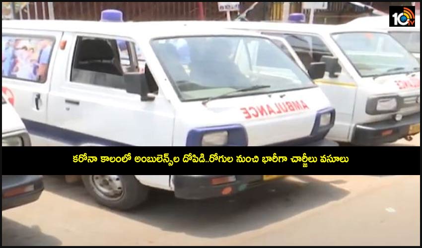 Ambulances Exploitation : కరోనా కాలంలో అంబులెన్స్ల దోపిడి..రోగుల నుంచి భారీగా చార్జీలు వసూలు Ambulances Exploitation : కరోనా కాలంలో అంబులెన్స్ల దోపిడి..రోగుల నుంచి భారీగా చార్జీలు వసూలు