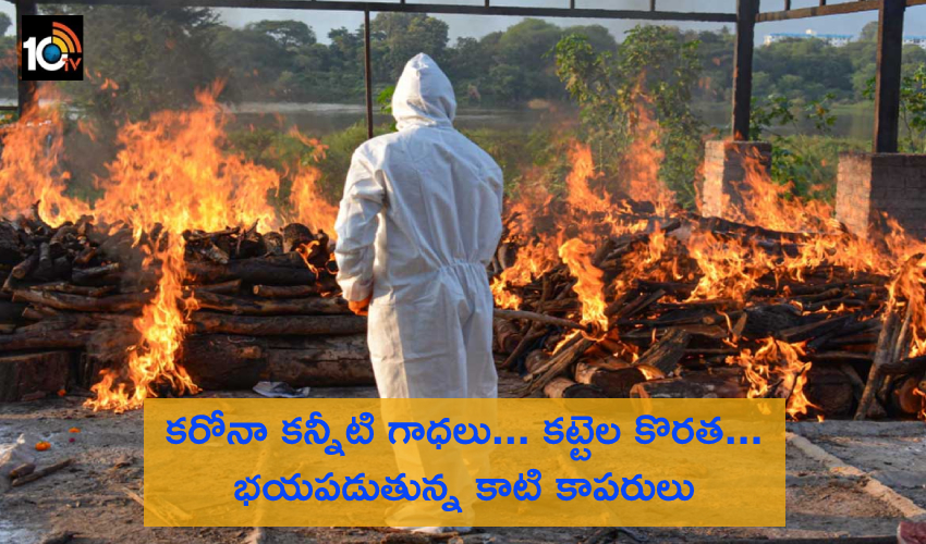 Carona Deaths : కరోనా కన్నీటి గాధలు… కట్టెల కొరత… భయపడుతున్న కాటి కాపరులు Carona Deaths : కరోనా కన్నీటి గాధలు… కట్టెల కొరత… భయపడుతున్న కాటి కాపరులు