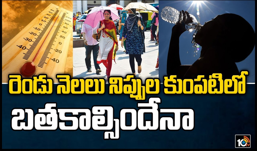 రెండు నెలలు నిప్పుల కుంపటిలో బతకాల్సిందేనా