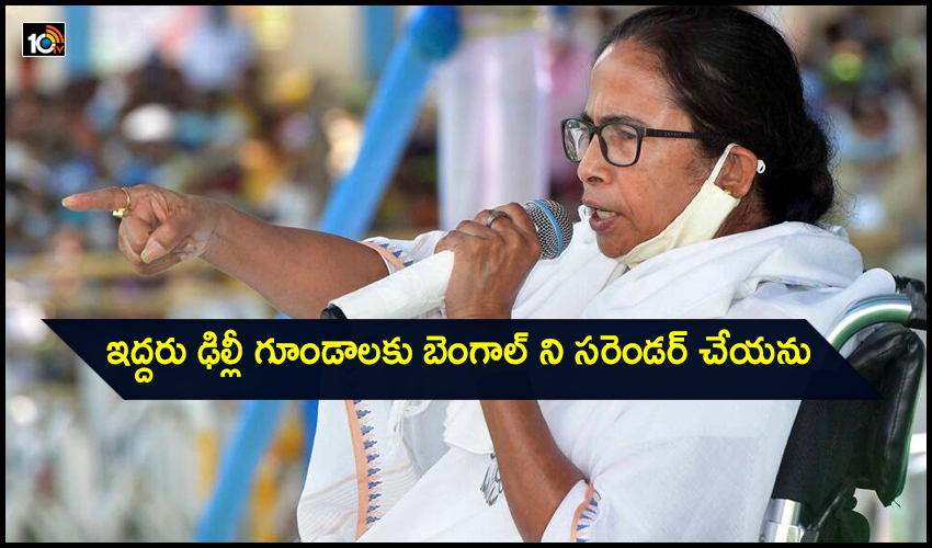 ఇద్దరు ఢిల్లీ గూండాలకు బెంగాల్ ని సరెండర్ చేయను ఇద్దరు ఢిల్లీ గూండాలకు బెంగాల్ ని సరెండర్ చేయను