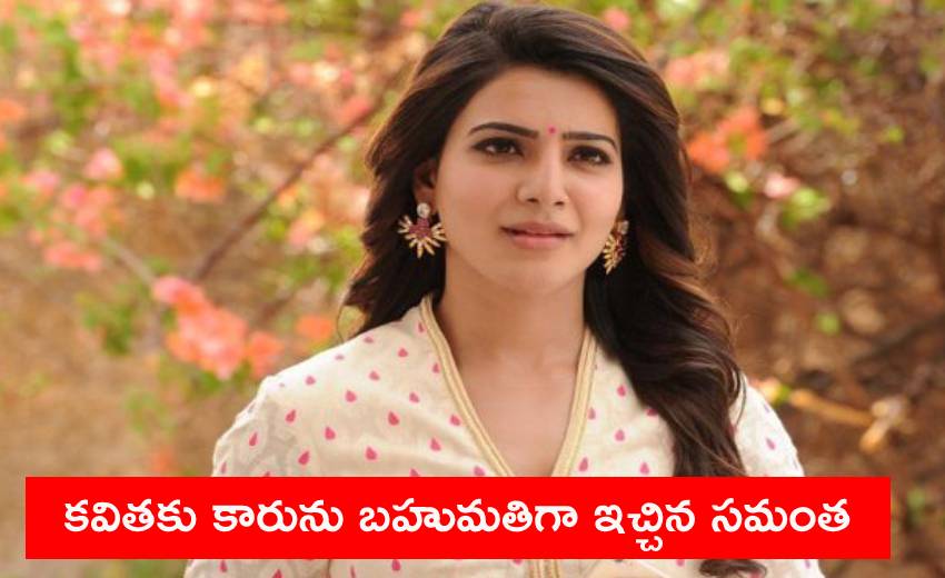 Samantha Akkineni: కవితకు కారును బహుమతిగా ఇచ్చిన సమంత Samantha Akkineni: కవితకు కారును బహుమతిగా ఇచ్చిన సమంత