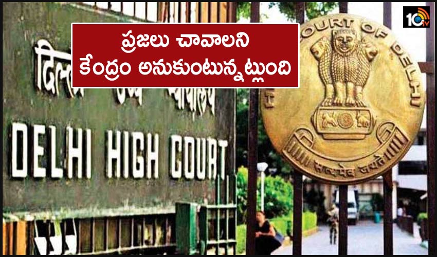It Appears Centre Wants People To Die Delhi Hc Blasts Centre