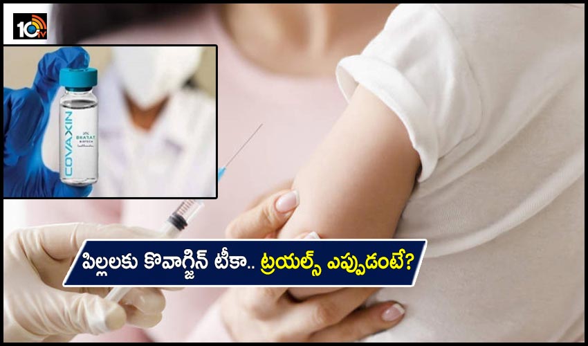 Covaxin Vaccine: పిల్లలకు కొవాగ్జిన్ టీకా.. ట్రయల్స్ ఎప్పుడంటే? Covaxin Vaccine: పిల్లలకు కొవాగ్జిన్ టీకా.. ట్రయల్స్ ఎప్పుడంటే?