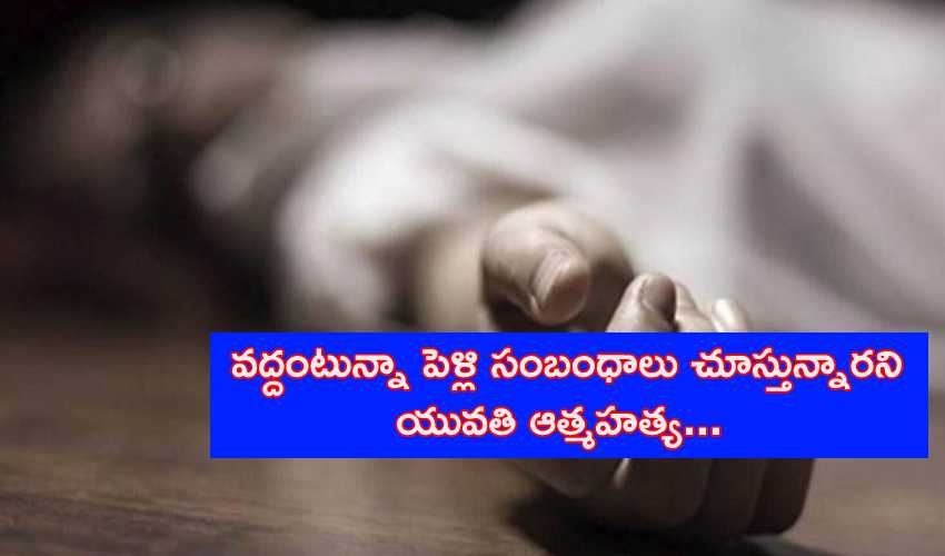 Woman Commit Suicide : వద్దంటున్నా పెళ్లి సంబంధాలు చూస్తున్నారని యువతి ఆత్మహత్య Woman Commit Suicide : వద్దంటున్నా పెళ్లి సంబంధాలు చూస్తున్నారని యువతి ఆత్మహత్య