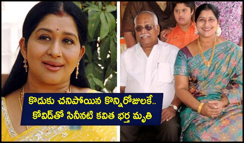 Senior actress Kavitha: కొడుకు చనిపోయిన కొన్నిరోజులకే.. కోవిడ్తో సినీనటి కవిత భర్త మృతి Senior actress Kavitha: కొడుకు చనిపోయిన కొన్నిరోజులకే.. కోవిడ్తో సినీనటి కవిత భర్త మృతి