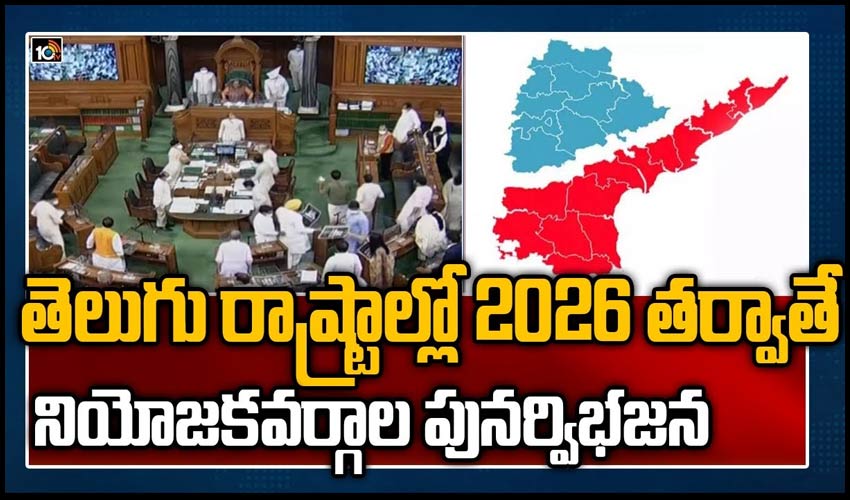 తెలుగు రాష్ట్రాల్లో 2026 తర్వాతే నియోజకవర్గాల పునర్విభజన