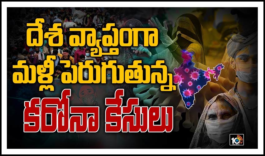దేశ వ్యాప్తంగా మళ్లీ పెరుగుతున్న కరోనా కేసులు