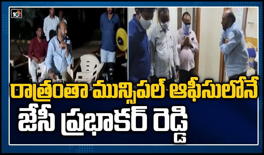 రాత్రంతా మున్సిపల్ ఆఫీసులోనే జేసీ ప్రభాకర్