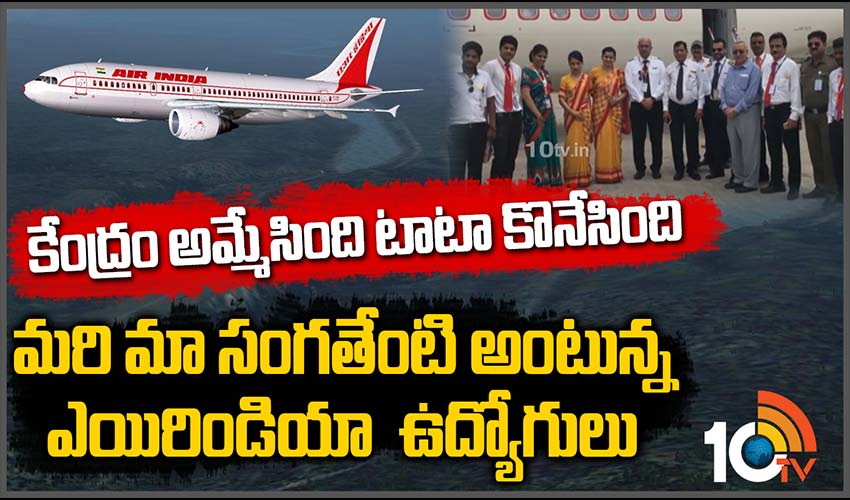 కేంద్రం అమ్మేసింది… టాటా కొనేసింది… మరి మా సంగతేంటి అంటున్న ఎయిరిండియా ఉద్యోగులు