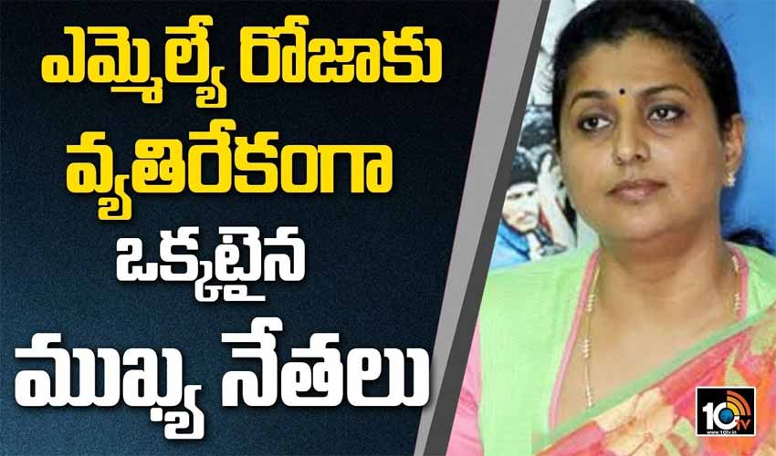 ఎమ్మెల్యే రోజాకు వ్యతిరేకంగా ఒక్కటైన ముఖ్య నేతలు