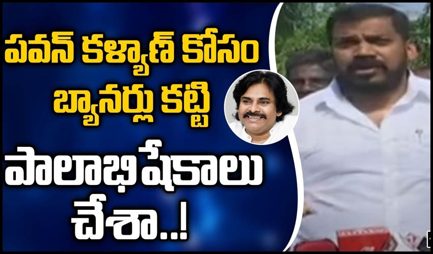 పవన్ కళ్యాణ్ కోసం బ్యానర్లు కట్టి పాలాభిషేకాలు చేశా .!
