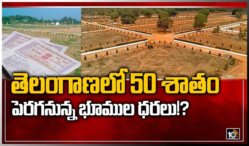తెలంగాణలో 50 శాతం పెరగనున్న భూముల ధరలు?