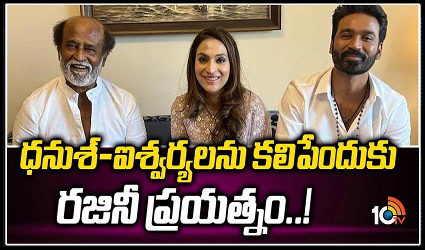 ధనుశ్-ఐశ్వర్యలను కలిపేందుకు రజినీ ప్రయత్నం..!