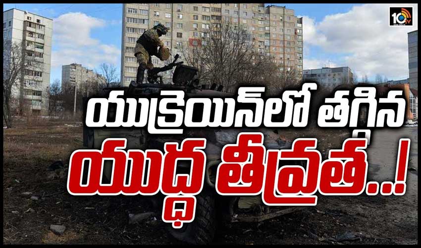 యుక్రెయిన్‌లో తగ్గిన యుద్ధ తీవ్రత..!