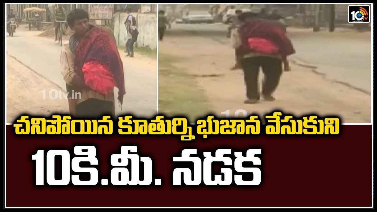 చనిపోయిన కూతుర్ని భుజాన వేసుకుని 10 కి.మీ నడక