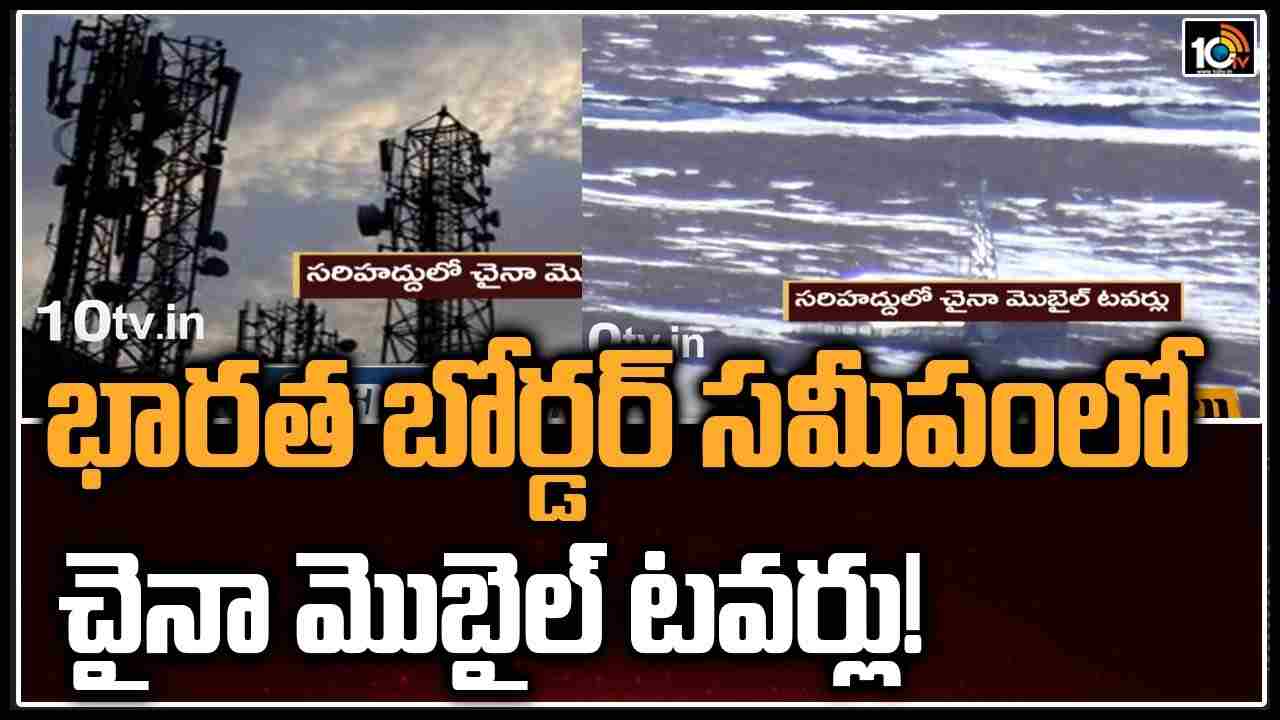 భారత బోర్డర్‌ సమీపంలో చైనా మొబైల్ టవర్లు!